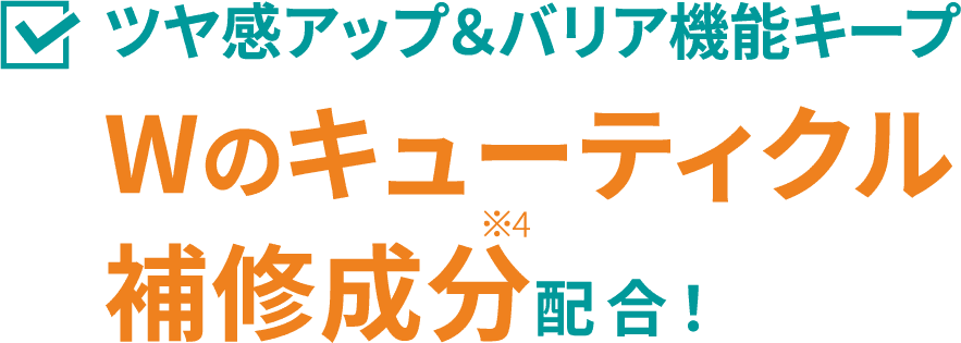 ツヤ感アップ＆バリア機能キープ Wのキューティクル補修成分※4配合！